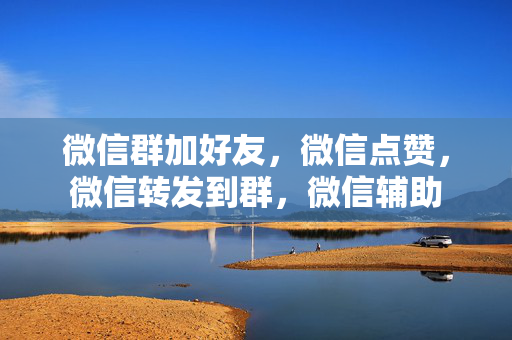 微信群加好友，微信点赞，微信转发到群，微信辅助  第1张
