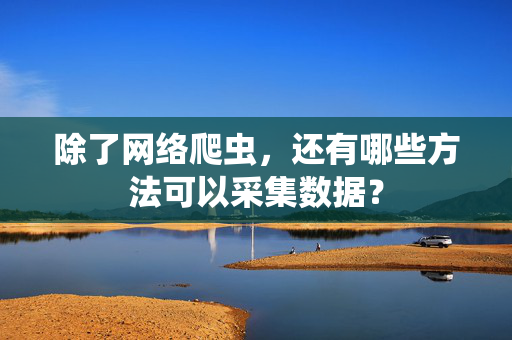 除了网络爬虫，还有哪些方法可以采集数据？