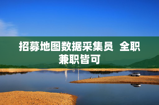招募地图数据采集员  全职兼职皆可 第1张