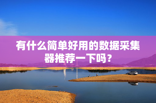 有什么简单好用的数据采集器推荐一下吗？