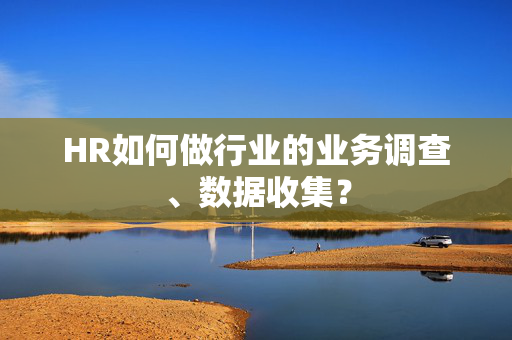 HR如何做行业的业务调查、数据收集？