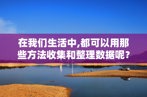 在我们生活中,都可以用那些方法收集和整理数据呢？