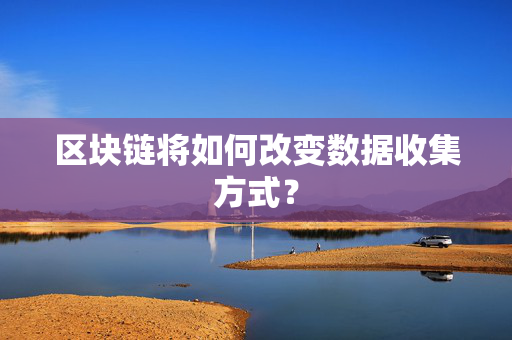 区块链将如何改变数据收集方式？