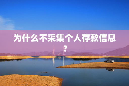 为什么不采集个人存款信息？