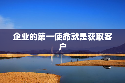 企业的第一使命就是获取客户
