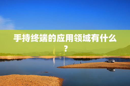手持终端的应用领域有什么？