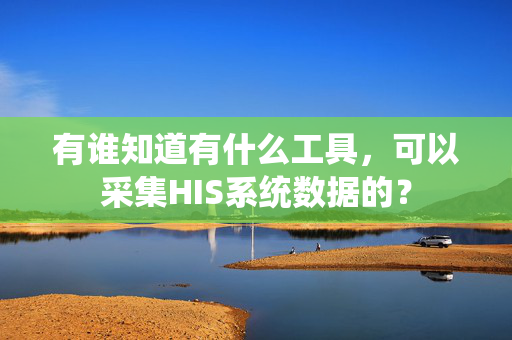 有谁知道有什么工具，可以采集HIS系统数据的？