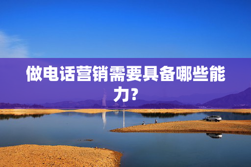 做电话营销需要具备哪些能力？