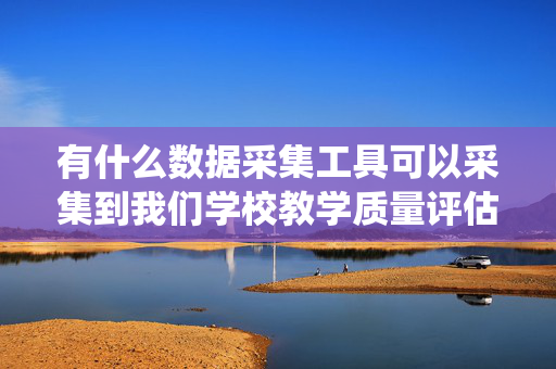 有什么数据采集工具可以采集到我们学校教学质量评估系统里的部分数据？