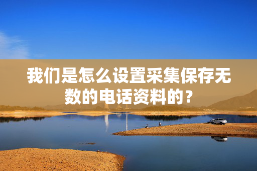 我们是怎么设置采集保存无数的电话资料的？