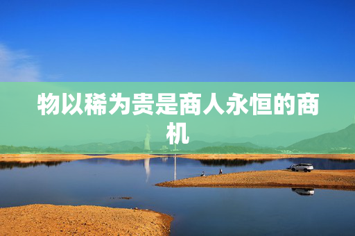 物以稀为贵是商人永恒的商机