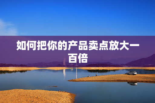 如何把你的产品卖点放大一百倍