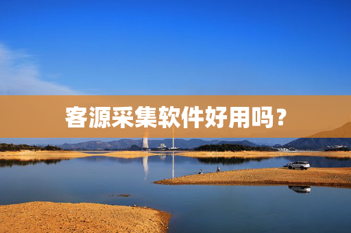 客源采集软件好用吗? 第1张 客源采集软件好用吗? 第1张