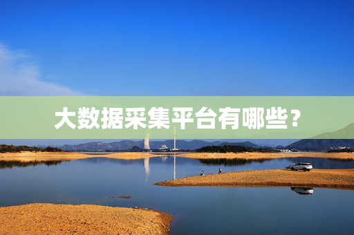 大数据采集平台有哪些？