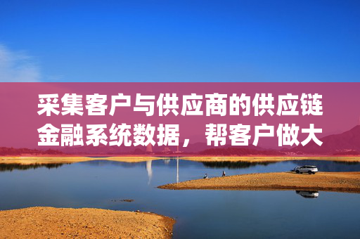 采集客户与供应商的供应链金融系统数据，帮客户做大数据分析平台，自动采集工具有什么推荐？