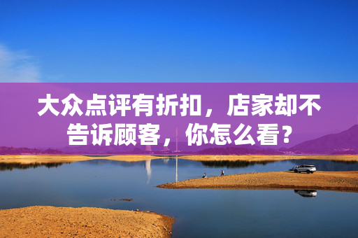 大众点评有折扣，店家却不告诉顾客，你怎么看？