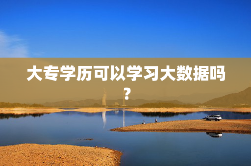 大专学历可以学习大数据吗？