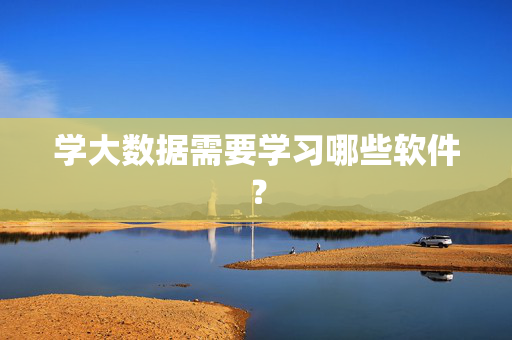 学大数据需要学习哪些软件？