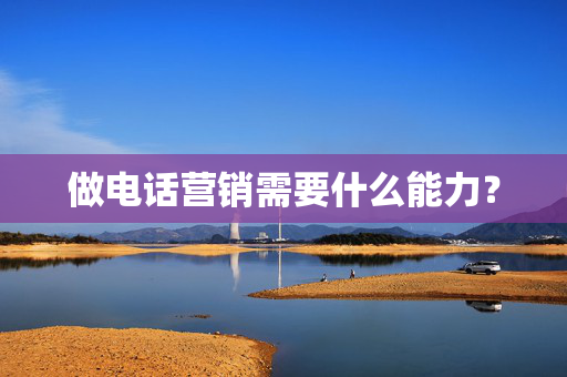 做电话营销需要什么能力? 第1张 做电话营销需要什么能力? 第1张