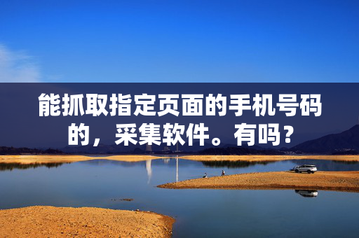 能抓取指定页面的手机号码的，采集软件。有吗？