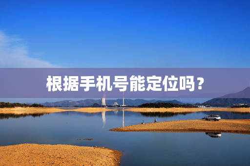 根据手机号能定位吗？