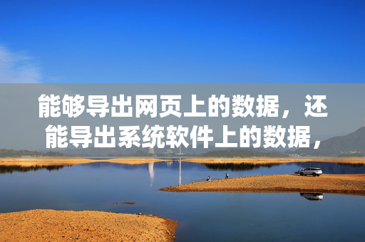 能够导出网页上的数据，还能导出系统软件上的数据，网上有我需要的数据导出工具吗？怎么样？