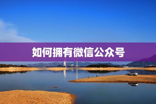 如何拥有微信公众号