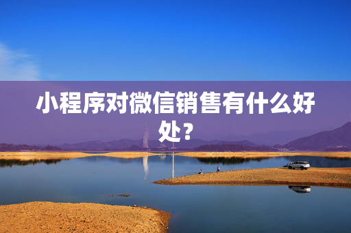 小程序对微信销售有什么好处? 第1张 小程序对微信销售有什么好处? 第1张