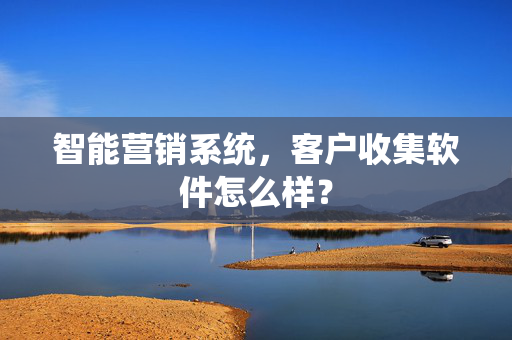 智能营销系统，客户收集软件怎么样？