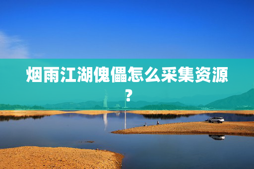 烟雨江湖傀儡怎么采集资源？