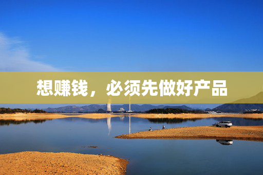 想赚钱，必须先做好产品