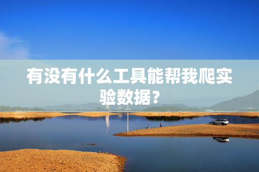 有没有什么工具能帮我爬实验数据？