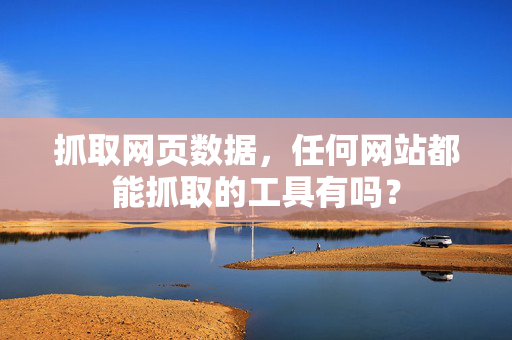 抓取网页数据，任何网站都能抓取的工具有吗？  第1张