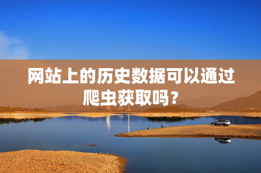 网站上的历史数据可以通过爬虫获取吗？