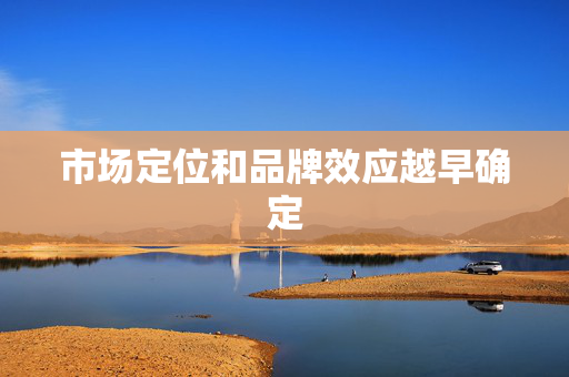 市场定位和品牌效应越早确定