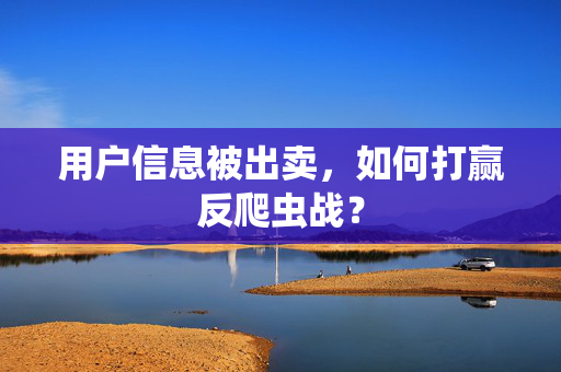 用户信息被出卖，如何打赢反爬虫战？