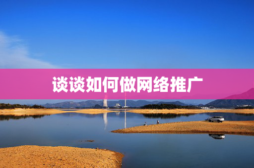 谈谈如何做网络推广  第1张