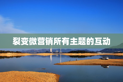 裂变微营销所有主题的互动 第1张 裂变微营销所有主题的互动 第1张