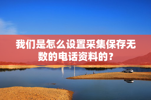 我们是怎么设置采集保存无数的电话资料的？