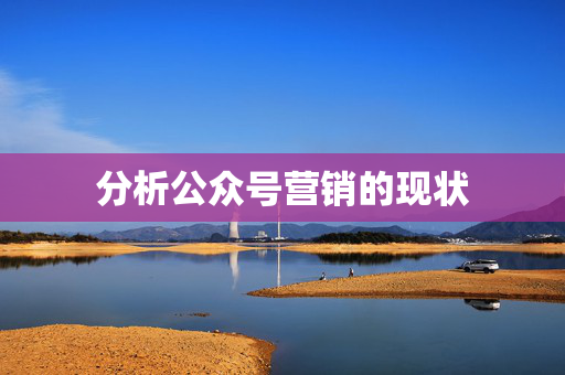 分析公众号营销的现状  第1张