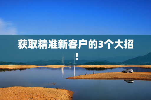 获取精准新客户的3个大招！