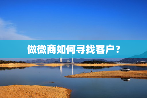 做微商如何寻找客户？