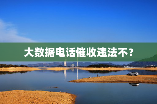 大数据电话催收违法不? 第1张 大数据电话催收违法不? 第1张