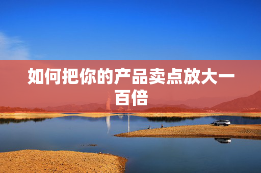如何把你的产品卖点放大一百倍