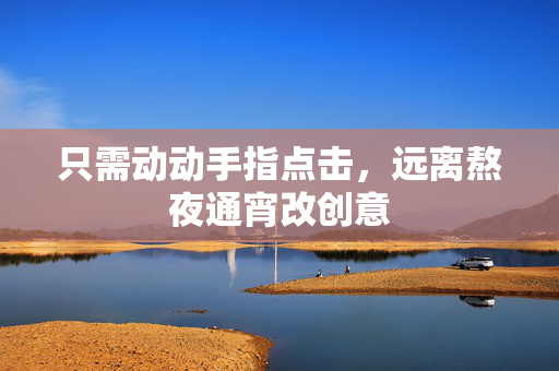 只需动动手指点击，远离熬夜通宵改创意