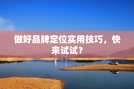 做好品牌定位实用技巧，快来试试？