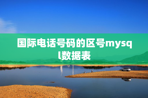 国际电话号码的区号mysql数据表 第1张 国际电话号码的区号mysql数据表 第1张