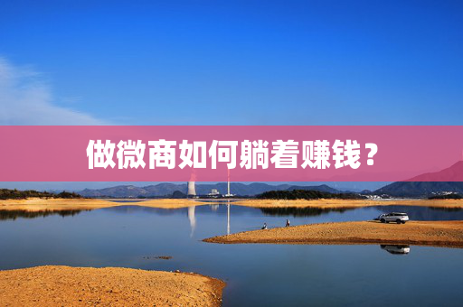 做微商如何躺着赚钱？
