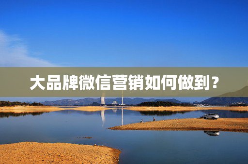 大品牌微信营销如何做到? 第1张 大品牌微信营销如何做到? 第1张