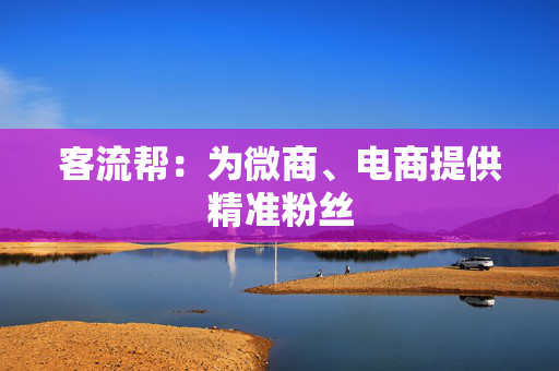 客流帮:为微商、电商提供精准粉丝 第1张 客流帮:为微商、电商提供精准粉丝 第1张